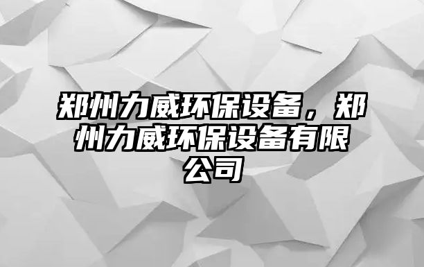 鄭州力威環(huán)保設(shè)備，鄭州力威環(huán)保設(shè)備有限公司