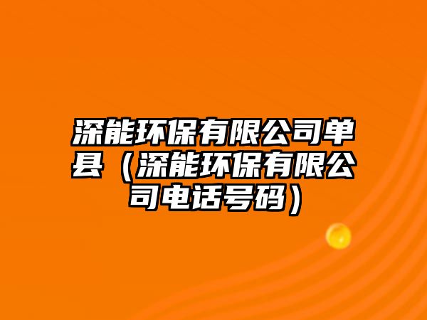 深能環(huán)保有限公司單縣（深能環(huán)保有限公司電話號碼）