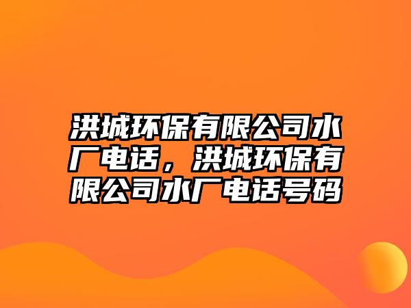 洪城環(huán)保有限公司水廠電話，洪城環(huán)保有限公司水廠電話號(hào)碼