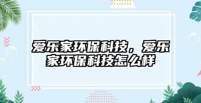 愛(ài)樂(lè)家環(huán)?？萍?，愛(ài)樂(lè)家環(huán)?？萍荚趺礃?/> 
									</a>
									<h4 class=