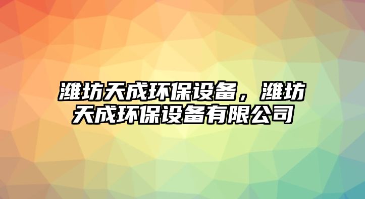 濰坊天成環(huán)保設(shè)備，濰坊天成環(huán)保設(shè)備有限公司