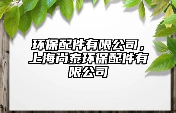 環(huán)保配件有限公司，上海尚泰環(huán)保配件有限公司