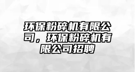 環(huán)保粉碎機有限公司，環(huán)保粉碎機有限公司招聘