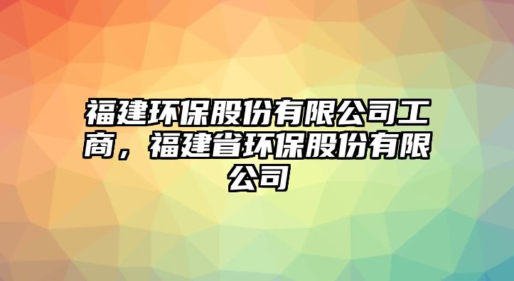 福建環(huán)保股份有限公司工商，福建省環(huán)保股份有限公司