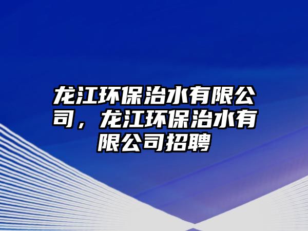 龍江環(huán)保治水有限公司，龍江環(huán)保治水有限公司招聘