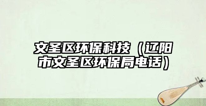 文圣區(qū)環(huán)?？萍迹ㄟ|陽(yáng)市文圣區(qū)環(huán)保局電話(huà)）