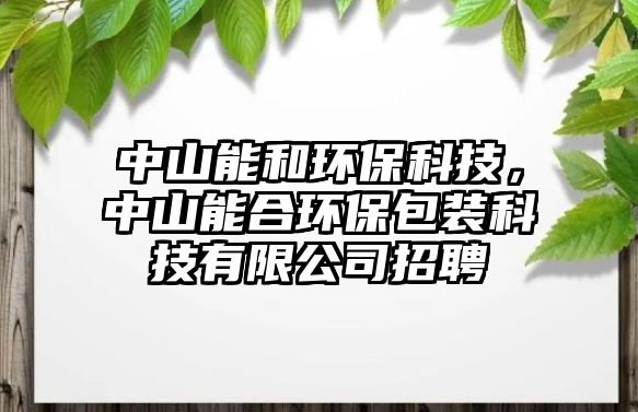 中山能和環(huán)?？萍迹猩侥芎檄h(huán)保包裝科技有限公司招聘