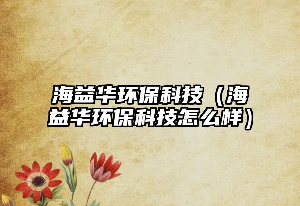 海益華環(huán)保科技（海益華環(huán)?？萍荚趺礃樱? class=