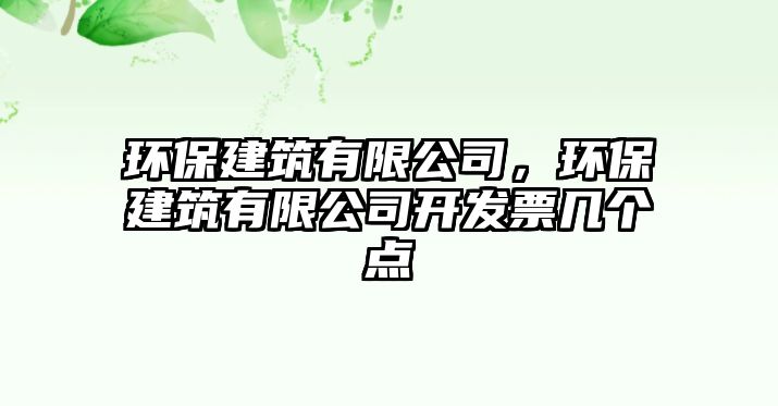 環(huán)保建筑有限公司，環(huán)保建筑有限公司開(kāi)發(fā)票幾個(gè)點(diǎn)