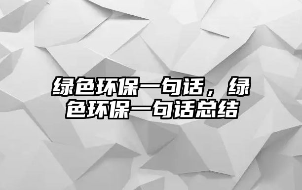 綠色環(huán)保一句話，綠色環(huán)保一句話總結(jié)