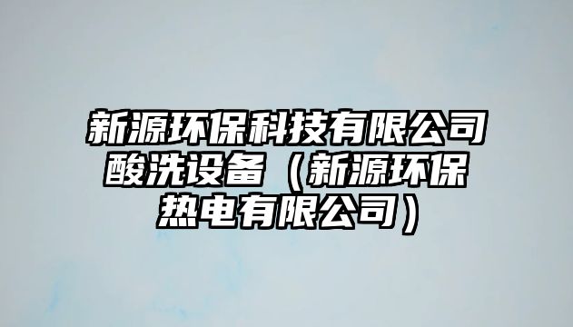 新源環(huán)保科技有限公司酸洗設(shè)備（新源環(huán)保熱電有限公司）