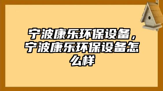 寧波康樂(lè)環(huán)保設(shè)備，寧波康樂(lè)環(huán)保設(shè)備怎么樣