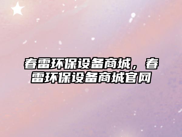 春雷環(huán)保設備商城，春雷環(huán)保設備商城官網