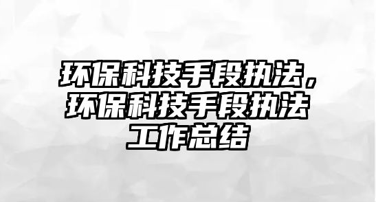 環(huán)?？萍际侄螆?zhí)法，環(huán)保科技手段執(zhí)法工作總結(jié)