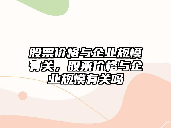 股票價格與企業(yè)規(guī)模有關(guān)，股票價格與企業(yè)規(guī)模有關(guān)嗎