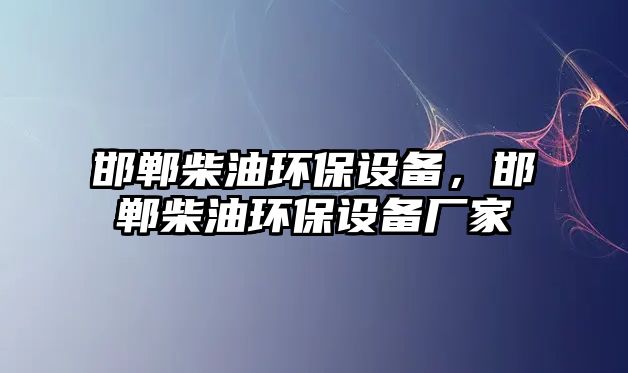 邯鄲柴油環(huán)保設(shè)備，邯鄲柴油環(huán)保設(shè)備廠家