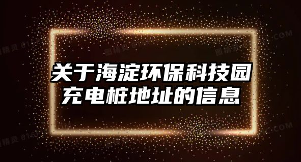 關(guān)于海淀環(huán)保科技園充電樁地址的信息