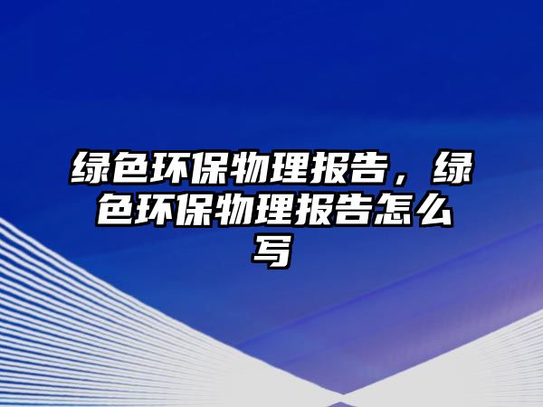 綠色環(huán)保物理報告，綠色環(huán)保物理報告怎么寫