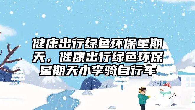 健康出行綠色環(huán)保星期天，健康出行綠色環(huán)保星期天小李騎自行車