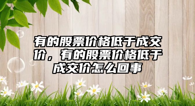 有的股票價格低于成交價，有的股票價格低于成交價怎么回事