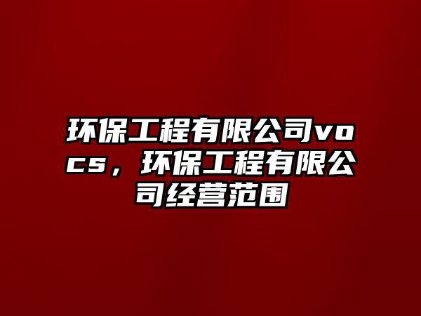 環(huán)保工程有限公司vocs，環(huán)保工程有限公司經營范圍