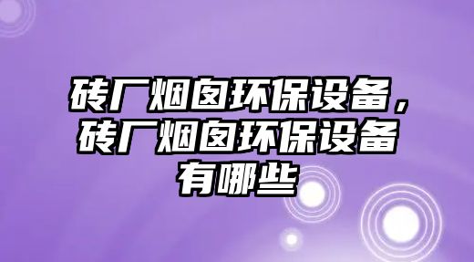 磚廠煙囪環(huán)保設(shè)備，磚廠煙囪環(huán)保設(shè)備有哪些