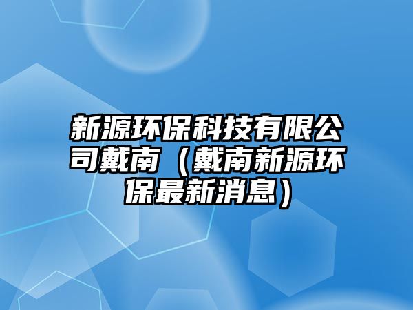 新源環(huán)保科技有限公司戴南（戴南新源環(huán)保最新消息）