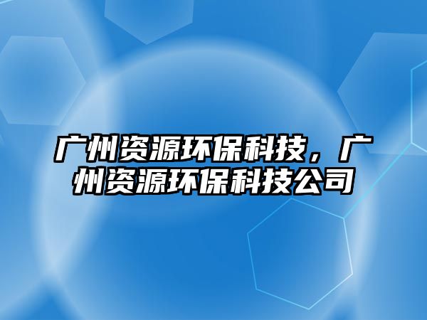 廣州資源環(huán)?？萍迹瑥V州資源環(huán)?？萍脊?/> 
										</a>
										<span id=