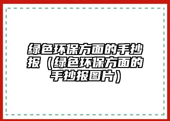 綠色環(huán)保方面的手抄報(bào)（綠色環(huán)保方面的手抄報(bào)圖片）