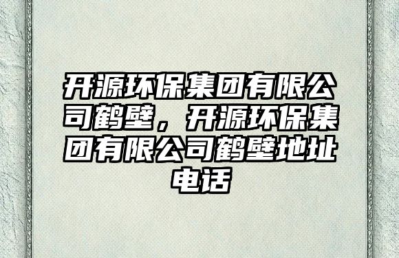 開源環(huán)保集團有限公司鶴壁，開源環(huán)保集團有限公司鶴壁地址電話