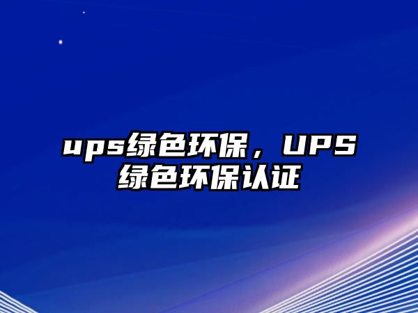 ups綠色環(huán)保，UPS綠色環(huán)保認證