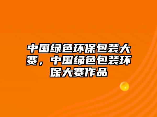 中國綠色環(huán)保包裝大賽，中國綠色包裝環(huán)保大賽作品