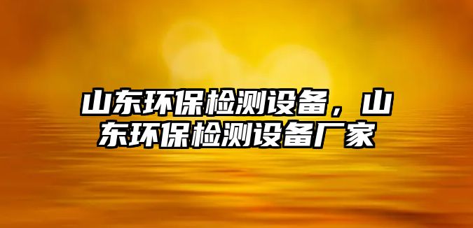 山東環(huán)保檢測(cè)設(shè)備，山東環(huán)保檢測(cè)設(shè)備廠家