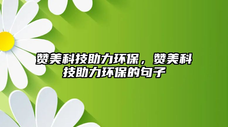 贊美科技助力環(huán)保，贊美科技助力環(huán)保的句子