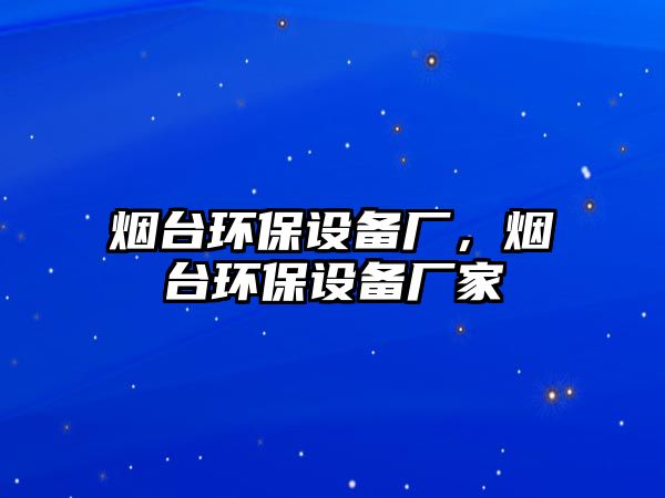 煙臺(tái)環(huán)保設(shè)備廠，煙臺(tái)環(huán)保設(shè)備廠家