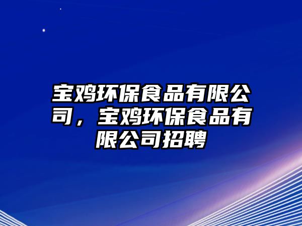 寶雞環(huán)保食品有限公司，寶雞環(huán)保食品有限公司招聘