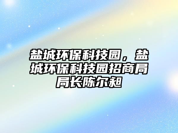 鹽城環(huán)?？萍紙@，鹽城環(huán)?？萍紙@招商局局長陳爾昶