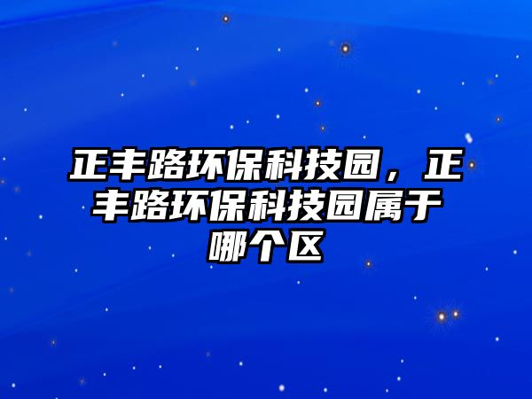 正豐路環(huán)?？萍紙@，正豐路環(huán)?？萍紙@屬于哪個區(qū)