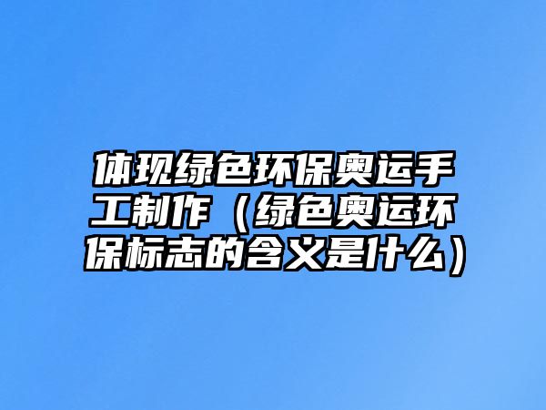 體現(xiàn)綠色環(huán)保奧運手工制作（綠色奧運環(huán)保標志的含義是什么）