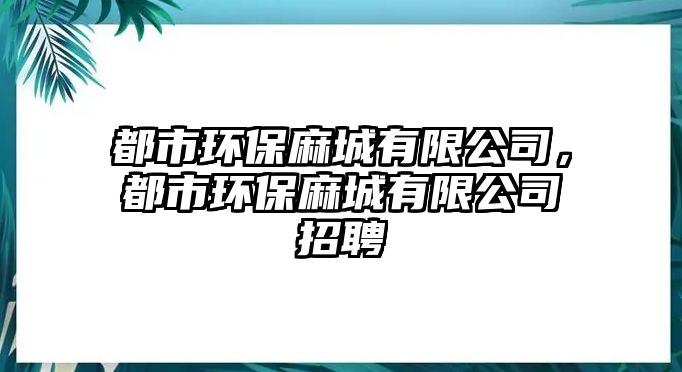 都市環(huán)保麻城有限公司，都市環(huán)保麻城有限公司招聘