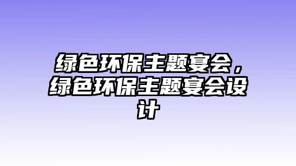 綠色環(huán)保主題宴會，綠色環(huán)保主題宴會設計