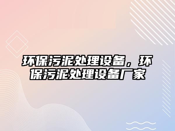 環(huán)保污泥處理設備，環(huán)保污泥處理設備廠家