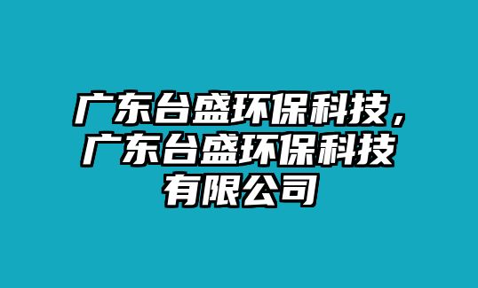 廣東臺盛環(huán)?？萍迹瑥V東臺盛環(huán)?？萍加邢薰?/> 
									</a>
									<h4 class=