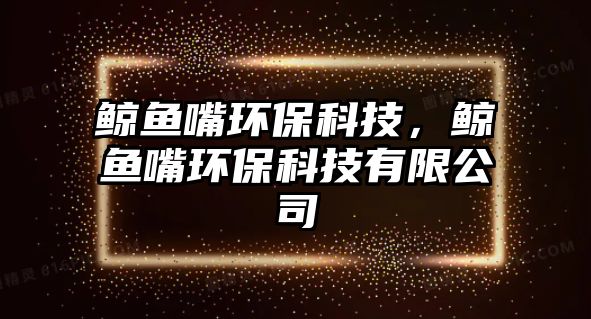 鯨魚嘴環(huán)保科技，鯨魚嘴環(huán)保科技有限公司