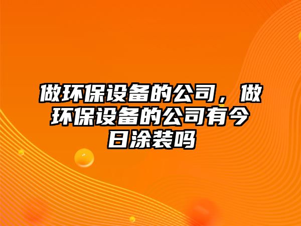 做環(huán)保設(shè)備的公司，做環(huán)保設(shè)備的公司有今日涂裝嗎