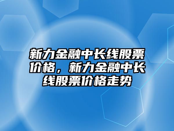 新力金融中長線股票價格，新力金融中長線股票價格走勢