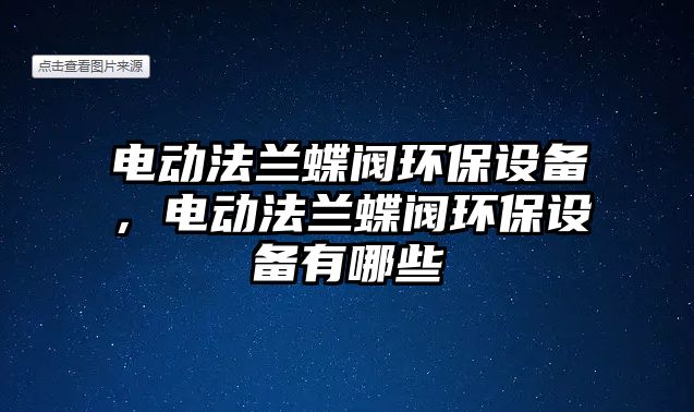 電動法蘭蝶閥環(huán)保設備，電動法蘭蝶閥環(huán)保設備有哪些