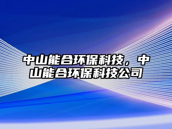 中山能合環(huán)?？萍迹猩侥芎檄h(huán)?？萍脊? class=