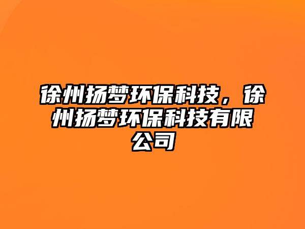 徐州揚(yáng)夢(mèng)環(huán)?？萍迹熘輷P(yáng)夢(mèng)環(huán)?？萍加邢薰?/> 
									</a>
									<h4 class=