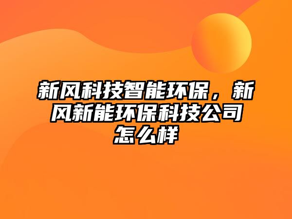 新風科技智能環(huán)保，新風新能環(huán)保科技公司怎么樣